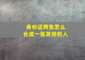 身份证两张怎么合成一张发给别人