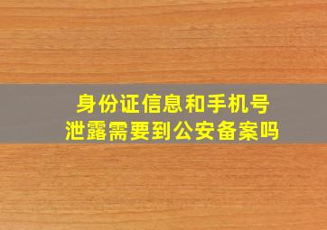 身份证信息和手机号泄露需要到公安备案吗