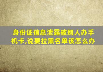 身份证信息泄露被别人办手机卡,说要拉黑名单该怎么办