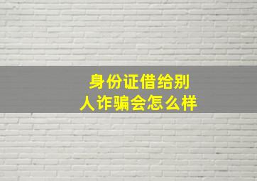 身份证借给别人诈骗会怎么样