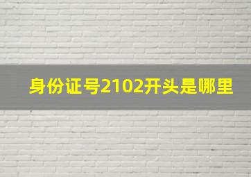 身份证号2102开头是哪里