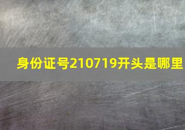 身份证号210719开头是哪里