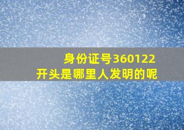 身份证号360122开头是哪里人发明的呢