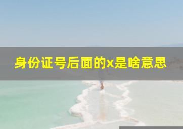 身份证号后面的x是啥意思