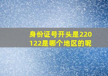 身份证号开头是220122是哪个地区的呢