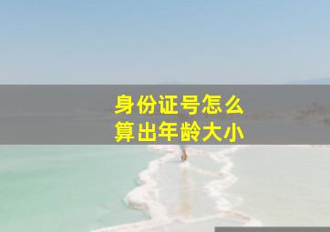 身份证号怎么算出年龄大小