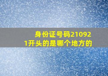 身份证号码210921开头的是哪个地方的