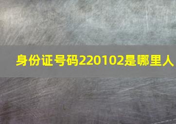 身份证号码220102是哪里人