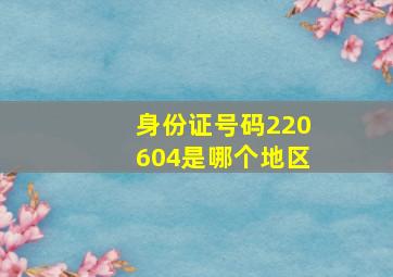 身份证号码220604是哪个地区