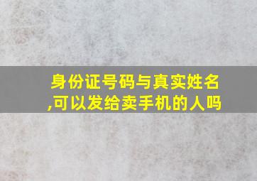 身份证号码与真实姓名,可以发给卖手机的人吗