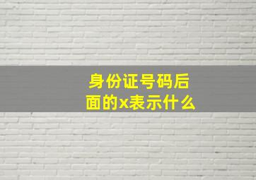 身份证号码后面的x表示什么