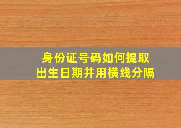 身份证号码如何提取出生日期并用横线分隔