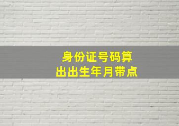 身份证号码算出出生年月带点