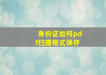 身份证如何pdf扫描格式保存