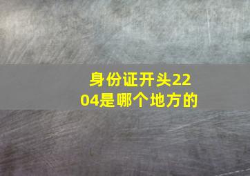 身份证开头2204是哪个地方的