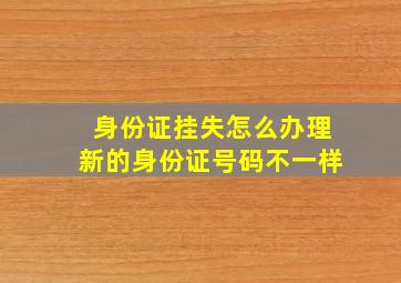 身份证挂失怎么办理新的身份证号码不一样