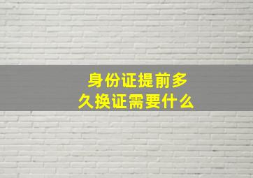 身份证提前多久换证需要什么