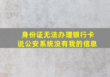 身份证无法办理银行卡说公安系统没有我的信息