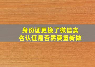 身份证更换了微信实名认证是否需要重新做