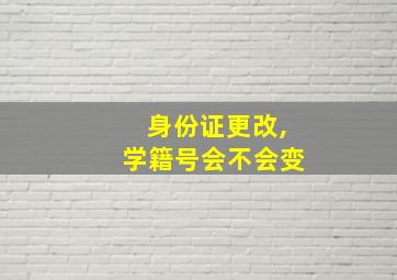 身份证更改,学籍号会不会变