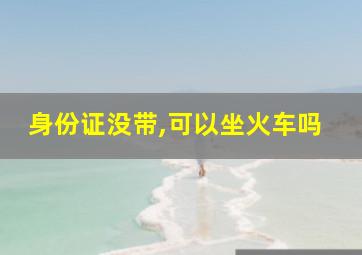 身份证没带,可以坐火车吗