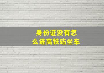 身份证没有怎么进高铁站坐车