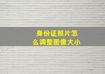 身份证照片怎么调整图像大小