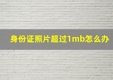 身份证照片超过1mb怎么办