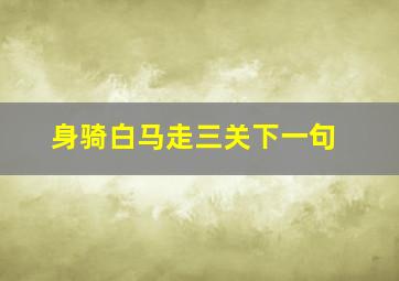 身骑白马走三关下一句