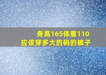 身高165体重110应该穿多大的码的裤子