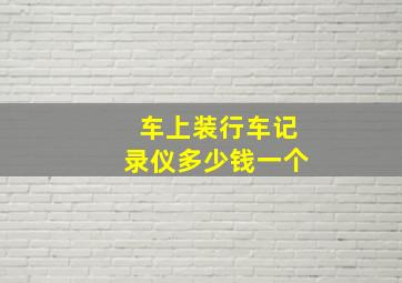 车上装行车记录仪多少钱一个