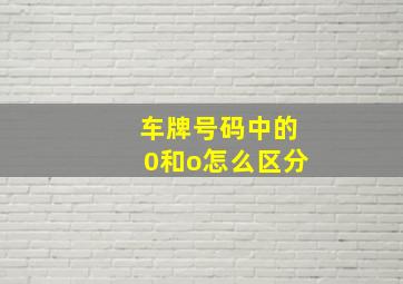 车牌号码中的0和o怎么区分