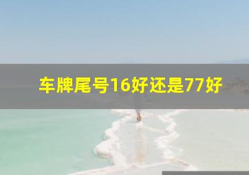 车牌尾号16好还是77好