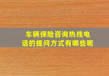 车辆保险咨询热线电话的提问方式有哪些呢