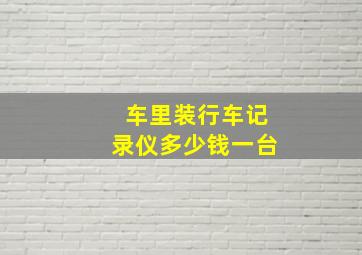 车里装行车记录仪多少钱一台