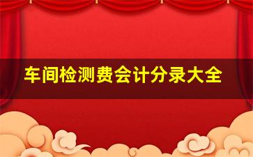 车间检测费会计分录大全