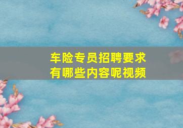 车险专员招聘要求有哪些内容呢视频