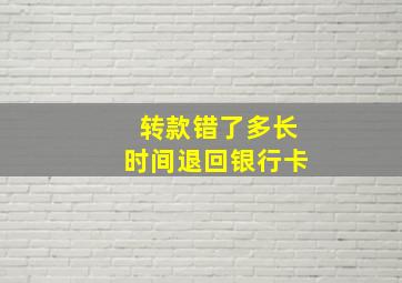 转款错了多长时间退回银行卡