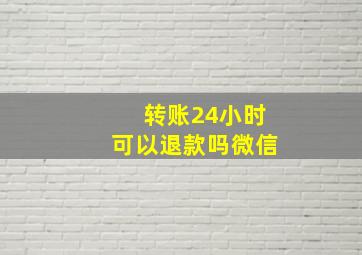 转账24小时可以退款吗微信