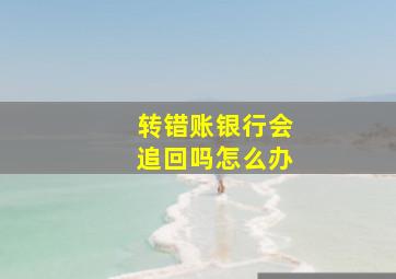 转错账银行会追回吗怎么办