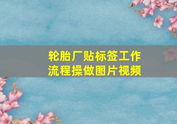 轮胎厂贴标签工作流程操做图片视频