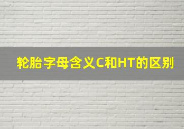 轮胎字母含义C和HT的区别