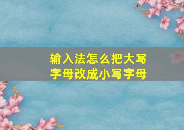 输入法怎么把大写字母改成小写字母