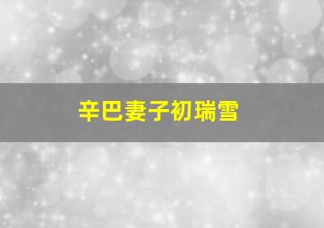 辛巴妻子初瑞雪