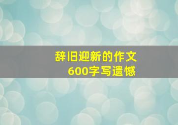 辞旧迎新的作文600字写遗憾