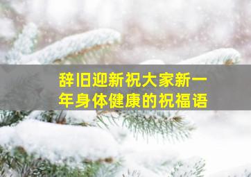 辞旧迎新祝大家新一年身体健康的祝福语