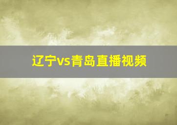 辽宁vs青岛直播视频