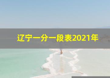 辽宁一分一段表2021年