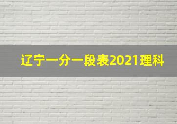 辽宁一分一段表2021理科