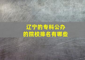 辽宁的专科公办的院校排名有哪些